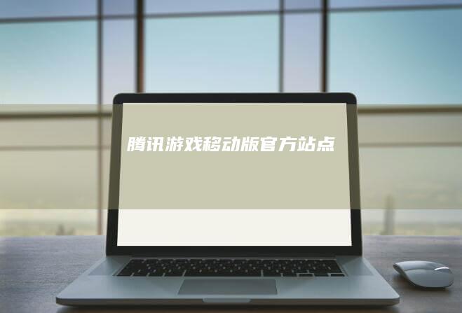 腾讯游戏移动版官方站点